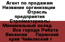 Агент по продажам › Название организации ­ Bravo › Отрасль предприятия ­ Стройматериалы › Минимальный оклад ­ 18 000 - Все города Работа » Вакансии   . Пермский край,Чайковский г.